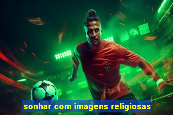 sonhar com imagens religiosas